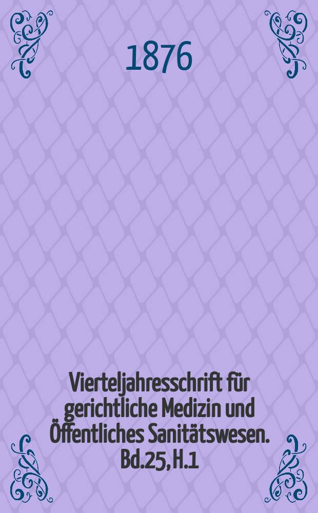 Vierteljahresschrift f&uuml;r gerichtliche Medizin und &Ouml;ffentliches Sanit&auml;tswesen. Bd.25, H.1
