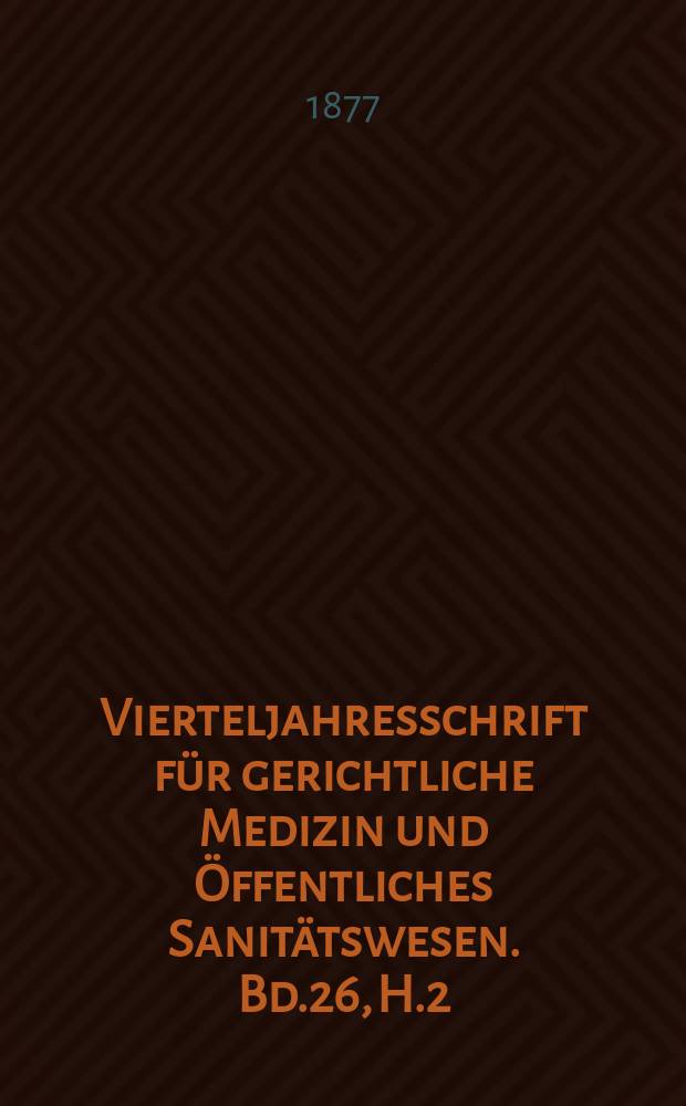 Vierteljahresschrift für gerichtliche Medizin und Öffentliches Sanitätswesen. Bd.26, H.2