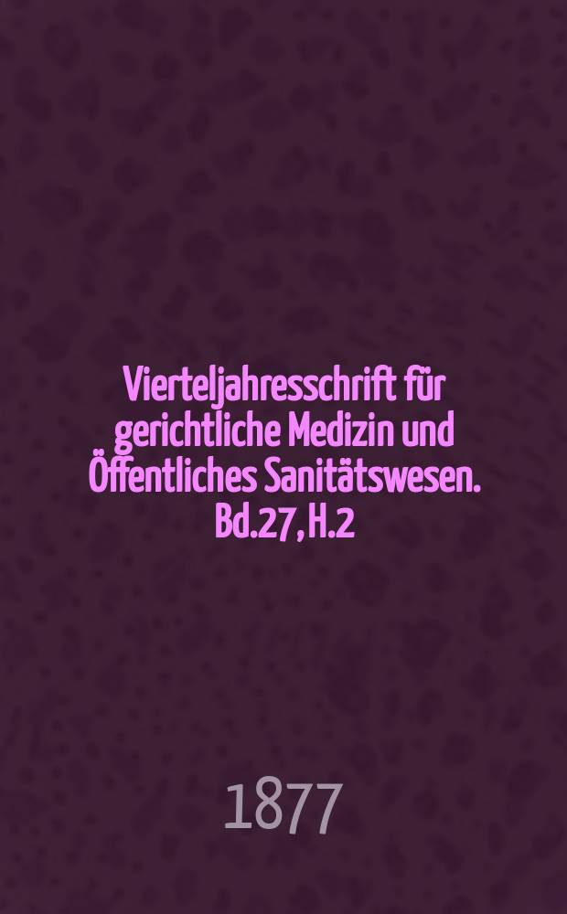 Vierteljahresschrift für gerichtliche Medizin und Öffentliches Sanitätswesen. Bd.27, H.2