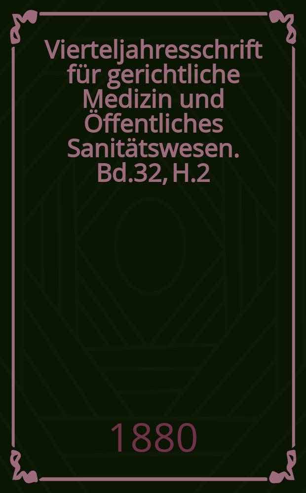 Vierteljahresschrift für gerichtliche Medizin und Öffentliches Sanitätswesen. Bd.32, H.2