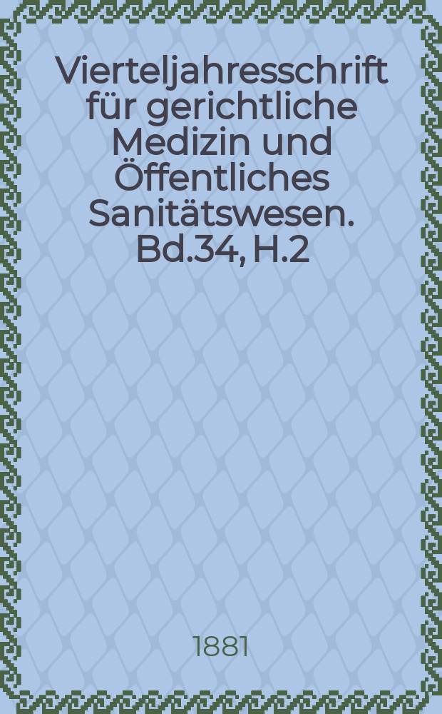 Vierteljahresschrift f&uuml;r gerichtliche Medizin und &Ouml;ffentliches Sanit&auml;tswesen. Bd.34, H.2