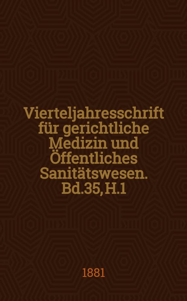 Vierteljahresschrift für gerichtliche Medizin und Öffentliches Sanitätswesen. Bd.35, H.1