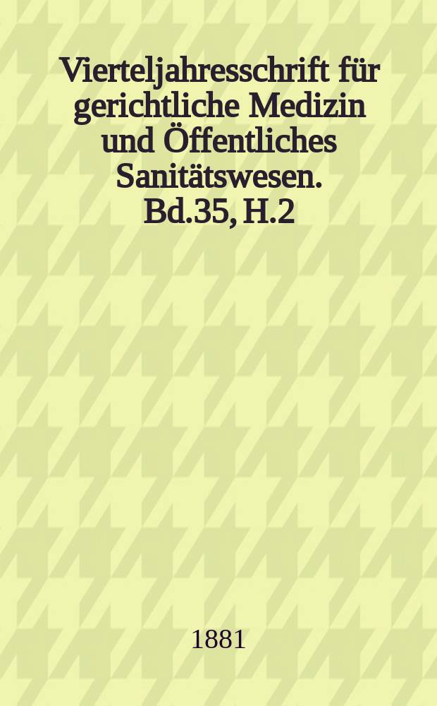 Vierteljahresschrift für gerichtliche Medizin und Öffentliches Sanitätswesen. Bd.35, H.2