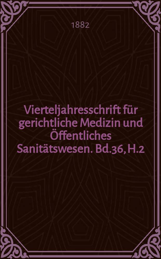 Vierteljahresschrift für gerichtliche Medizin und Öffentliches Sanitätswesen. Bd.36, H.2