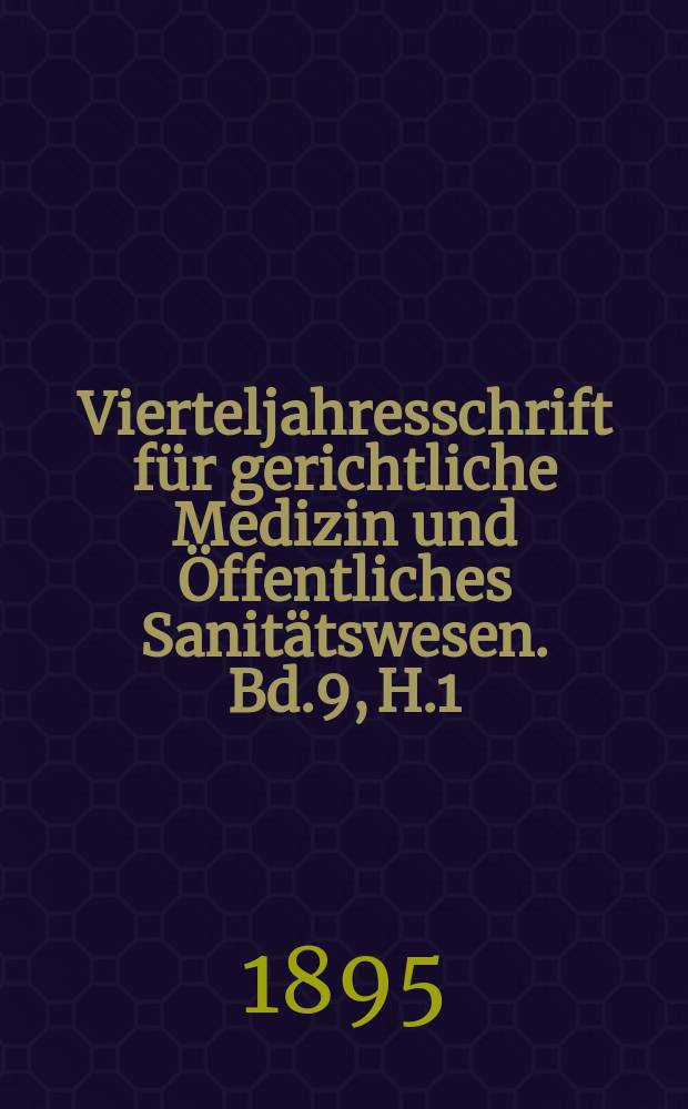 Vierteljahresschrift f&uuml;r gerichtliche Medizin und &Ouml;ffentliches Sanit&auml;tswesen. Bd.9, H.1