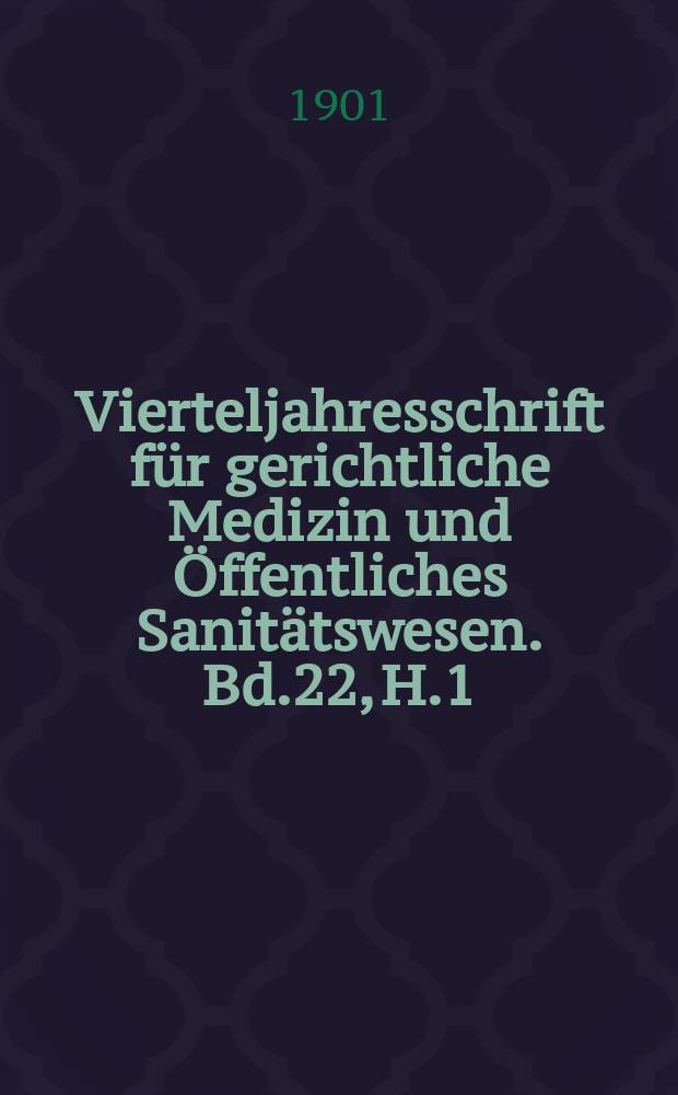 Vierteljahresschrift f&uuml;r gerichtliche Medizin und &Ouml;ffentliches Sanit&auml;tswesen. Bd.22, H.1