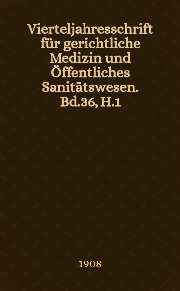 Vierteljahresschrift f&uuml;r gerichtliche Medizin und &Ouml;ffentliches Sanit&auml;tswesen. Bd.36, H.1