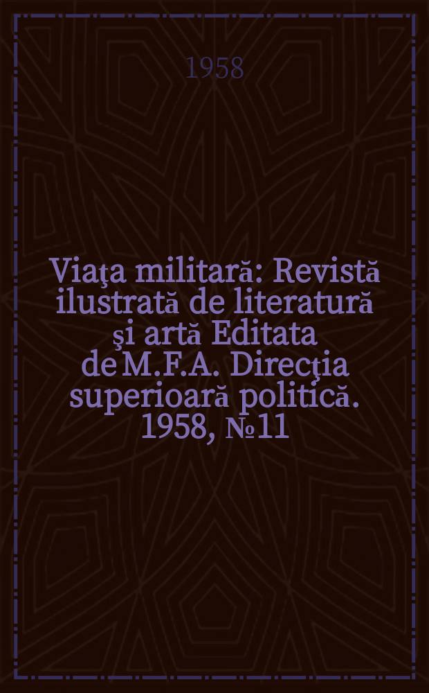 Viaţa militară : Revistă ilustrată de literatură şi artă Editata de M.F.A. Direcţia superioară politică. 1958, №11