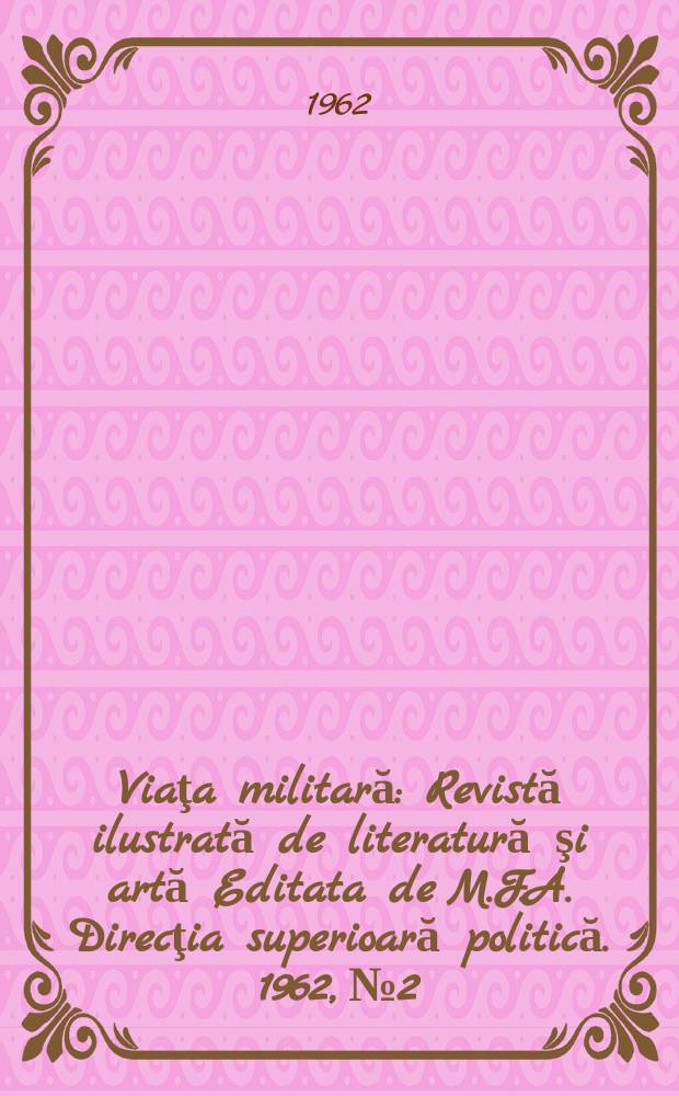 Viaţa militară : Revistă ilustrată de literatură şi artă Editata de M.F.A. Direcţia superioară politică. 1962, №2