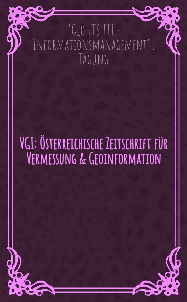 VGI: Österreichische Zeitschrift für Vermessung & Geoinformation : Vorm. ÖZ Organ der Österr. Ges. für Vermessung u. Geoinformation u. der Österr. Kommiss. für die Intern. Erdmessung. Jg.82 1994, H.1/2 : Geo LTS III - Informationsmanagement, Tagung (1994; Wien)
