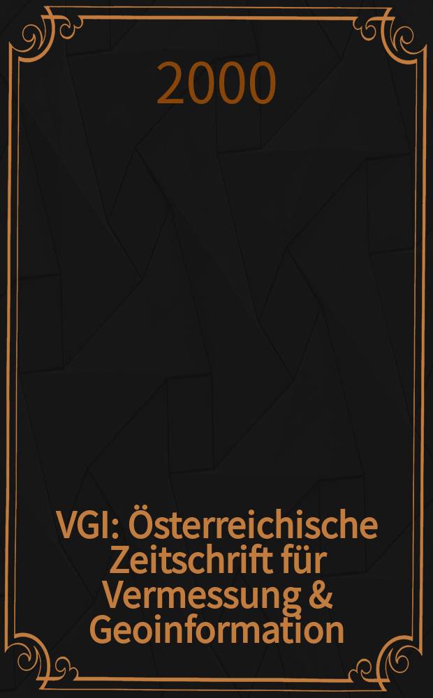 VGI: &Ouml;sterreichische Zeitschrift f&uuml;r Vermessung & Geoinformation : Vorm. &Ouml;Z Organ der &Ouml;sterr. Ges. f&uuml;r Vermessung u. Geoinformation u. der &Ouml;sterr. Kommiss. f&uuml;r die Intern. Erdmessung. Jg.88 2000, H.2