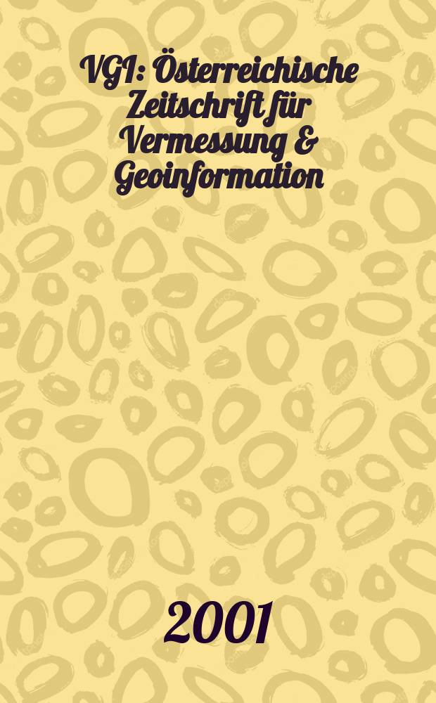 VGI: Österreichische Zeitschrift für Vermessung & Geoinformation : Vorm. ÖZ Organ der Österr. Ges. für Vermessung u. Geoinformation u. der Österr. Kommiss. für die Intern. Erdmessung. Jg.89 2001, H.1