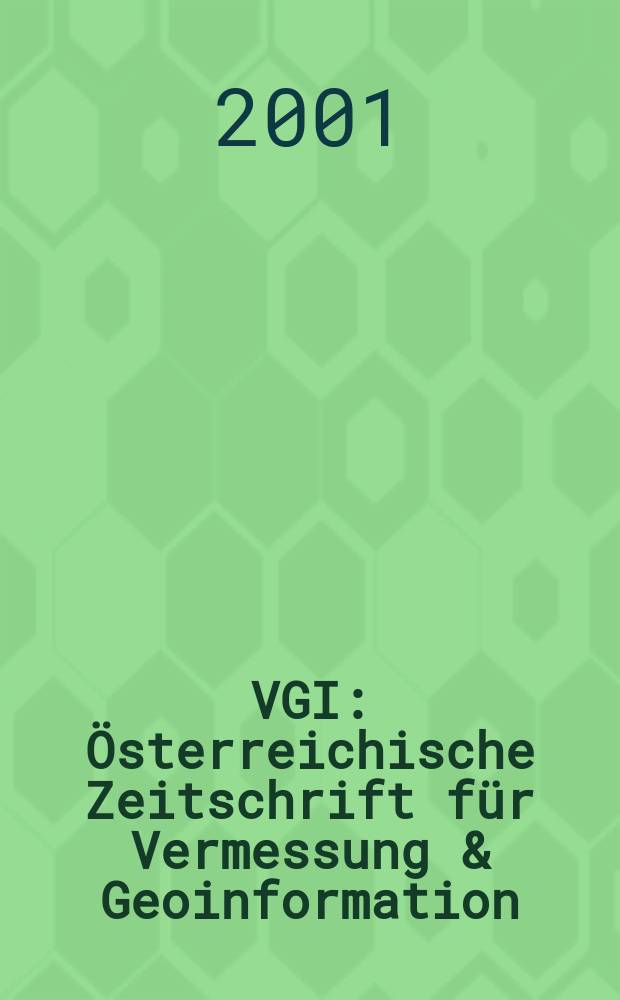 VGI: Österreichische Zeitschrift für Vermessung & Geoinformation : Vorm. ÖZ Organ der Österr. Ges. für Vermessung u. Geoinformation u. der Österr. Kommiss. für die Intern. Erdmessung. Jg.89 2001, H.4