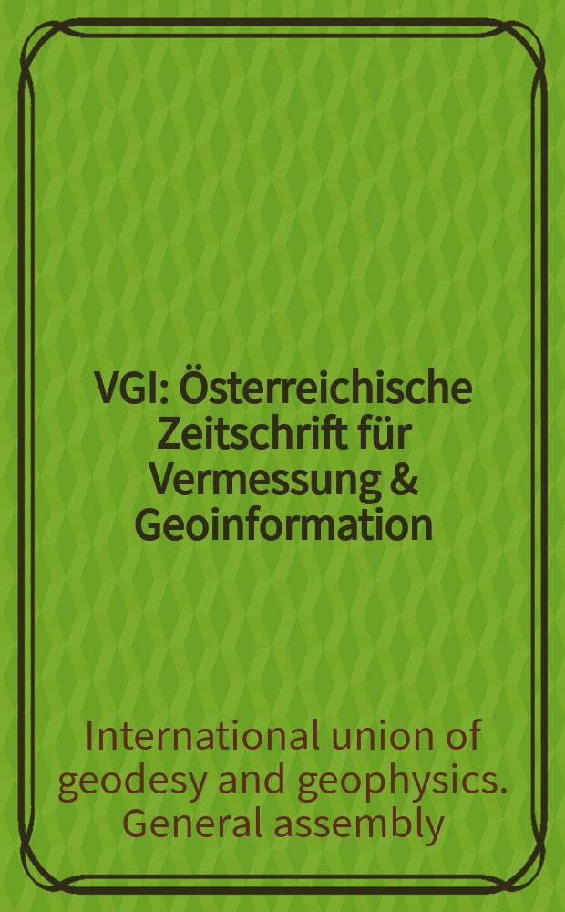 VGI: Österreichische Zeitschrift für Vermessung & Geoinformation : Vorm. ÖZ Organ der Österr. Ges. für Vermessung u. Geoinformation u. der Österr. Kommiss. für die Intern. Erdmessung. Jg.91 2003, H.1 : International Union of geodesy and geophysics (Paris)