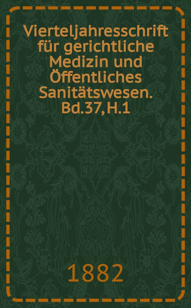 Vierteljahresschrift für gerichtliche Medizin und Öffentliches Sanitätswesen. Bd.37, H.1