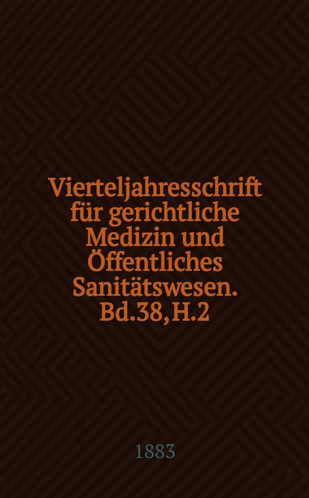 Vierteljahresschrift für gerichtliche Medizin und Öffentliches Sanitätswesen. Bd.38, H.2