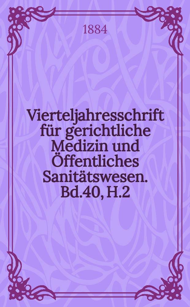 Vierteljahresschrift f&uuml;r gerichtliche Medizin und &Ouml;ffentliches Sanit&auml;tswesen. Bd.40, H.2