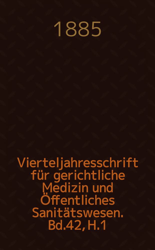 Vierteljahresschrift für gerichtliche Medizin und Öffentliches Sanitätswesen. Bd.42, H.1
