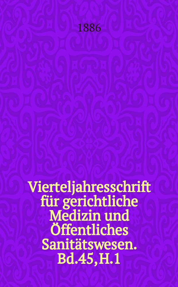Vierteljahresschrift für gerichtliche Medizin und Öffentliches Sanitätswesen. Bd.45, H.1