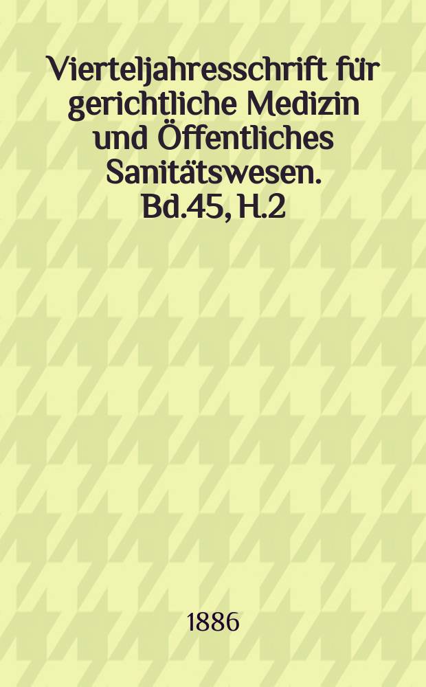Vierteljahresschrift für gerichtliche Medizin und Öffentliches Sanitätswesen. Bd.45, H.2