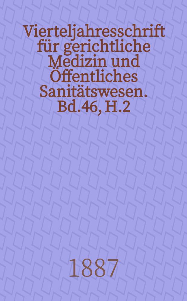 Vierteljahresschrift für gerichtliche Medizin und Öffentliches Sanitätswesen. Bd.46, H.2
