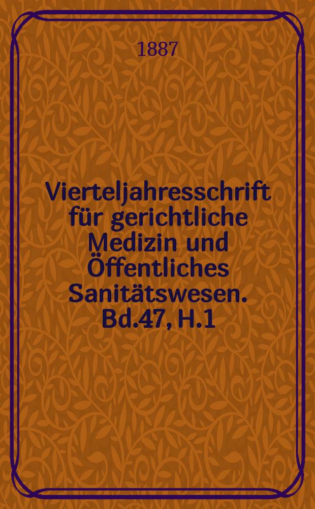 Vierteljahresschrift für gerichtliche Medizin und Öffentliches Sanitätswesen. Bd.47, H.1