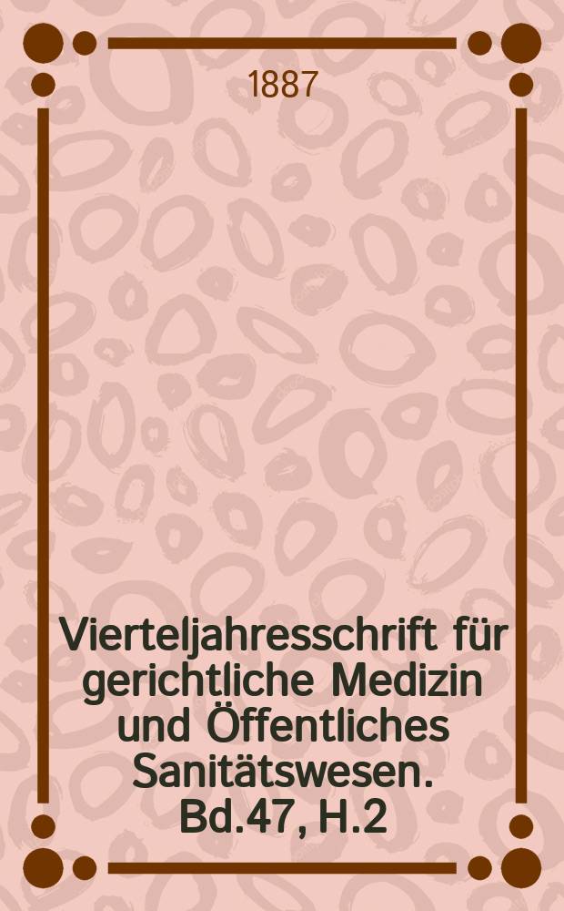 Vierteljahresschrift für gerichtliche Medizin und Öffentliches Sanitätswesen. Bd.47, H.2