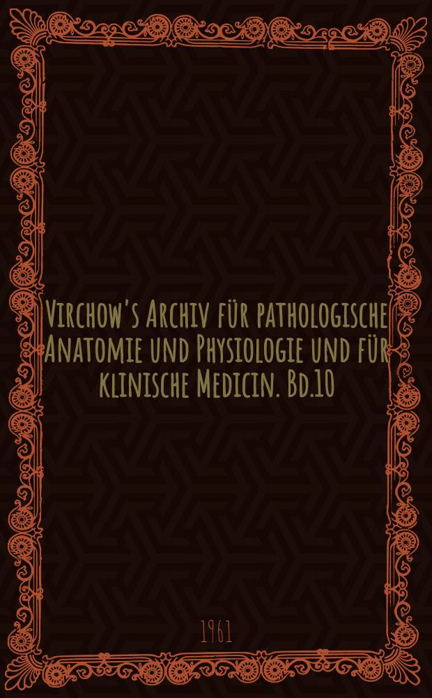 Virchow's Archiv f&uuml;r pathologische Anatomie und Physiologie und f&uuml;r klinische Medicin. Bd.10(20), H.4