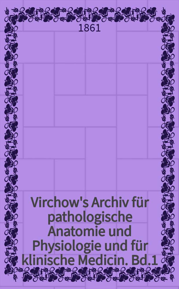 Virchow's Archiv für pathologische Anatomie und Physiologie und für klinische Medicin. Bd.1(21), H.5
