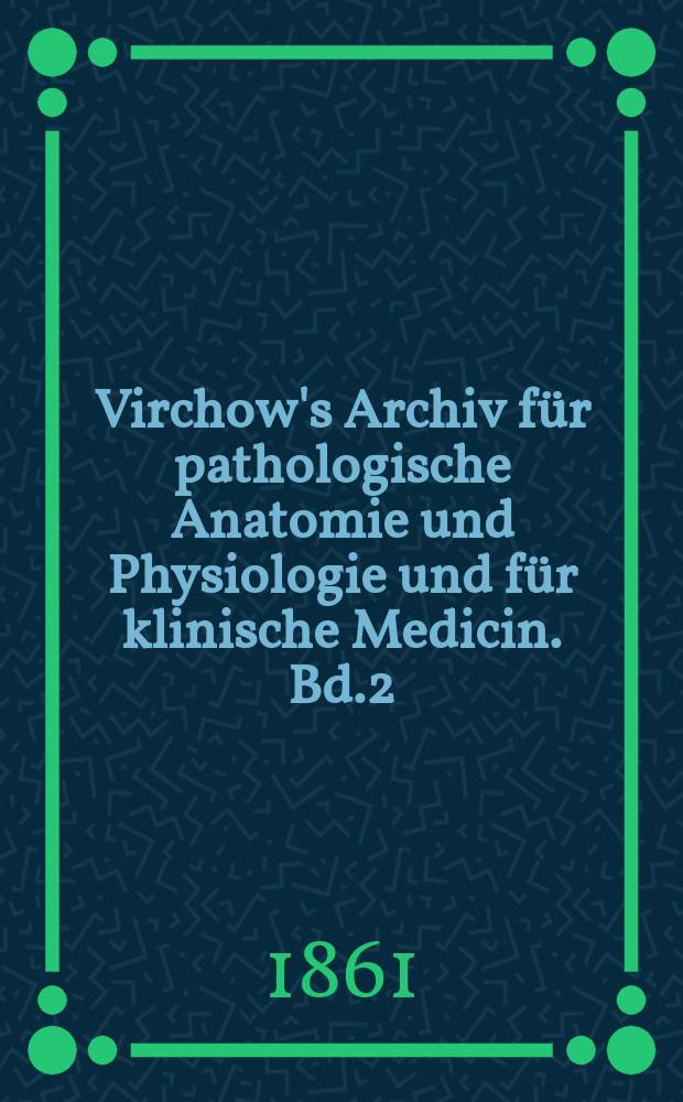 Virchow's Archiv für pathologische Anatomie und Physiologie und für klinische Medicin. Bd.2(22), H.1