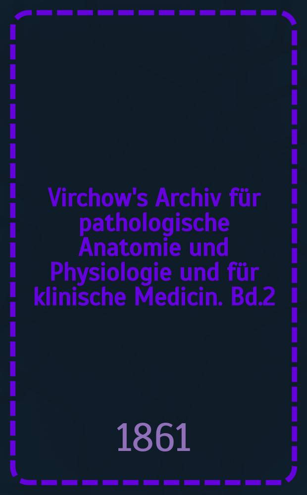 Virchow's Archiv für pathologische Anatomie und Physiologie und für klinische Medicin. Bd.2(22), H.5