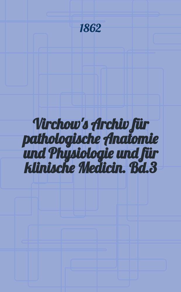Virchow's Archiv für pathologische Anatomie und Physiologie und für klinische Medicin. Bd.3(23), H.1
