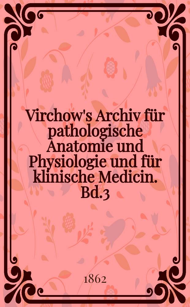 Virchow's Archiv für pathologische Anatomie und Physiologie und für klinische Medicin. Bd.3(23), H.6