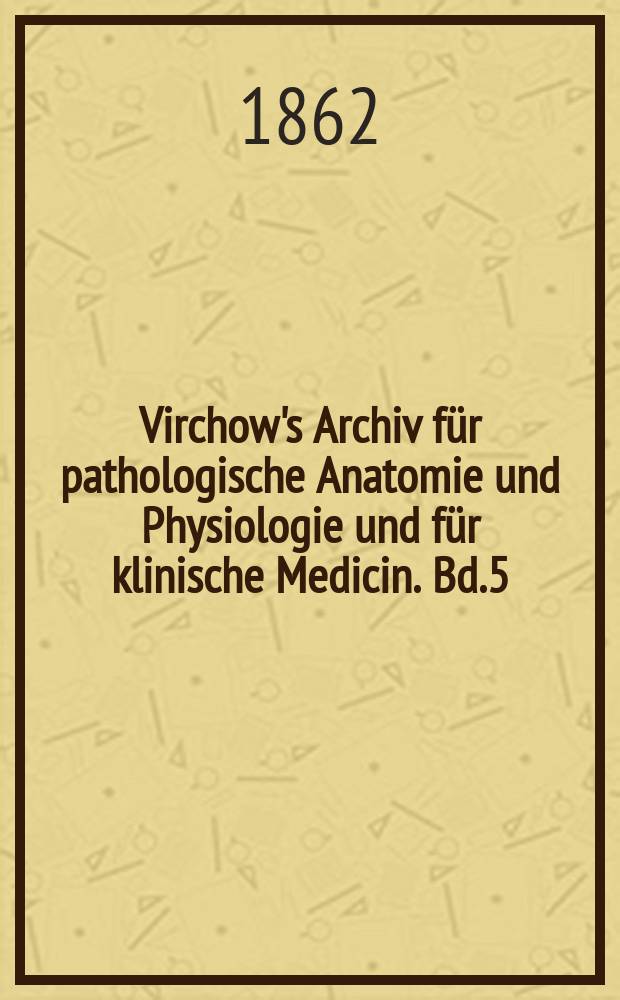 Virchow's Archiv für pathologische Anatomie und Physiologie und für klinische Medicin. Bd.5(25), H.5