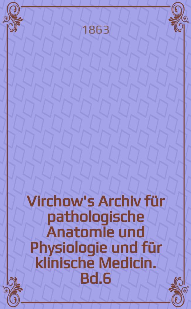 Virchow's Archiv für pathologische Anatomie und Physiologie und für klinische Medicin. Bd.6(26), H.2