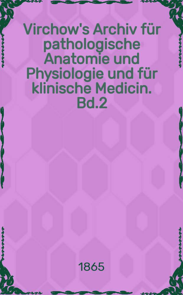 Virchow's Archiv für pathologische Anatomie und Physiologie und für klinische Medicin. Bd.2(32), H.1