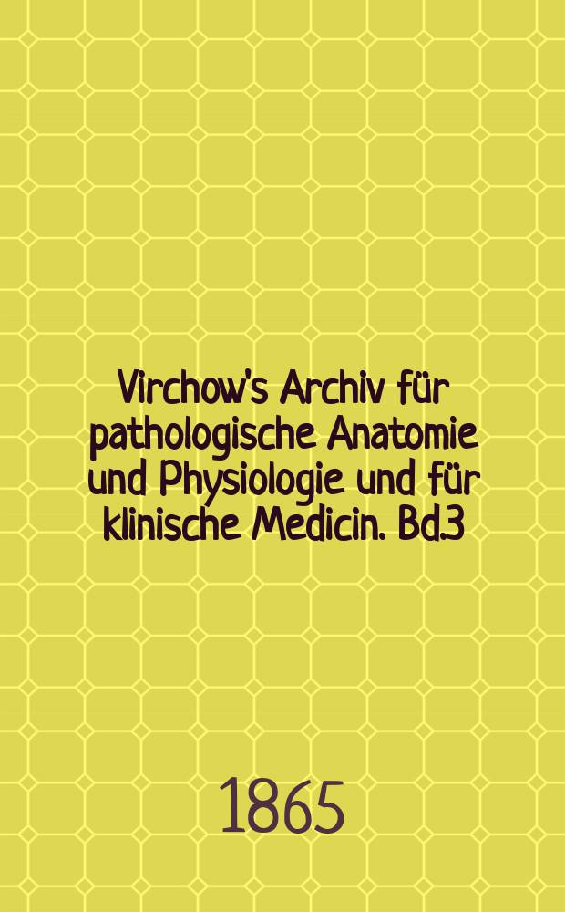 Virchow's Archiv für pathologische Anatomie und Physiologie und für klinische Medicin. Bd.3(33), H.4