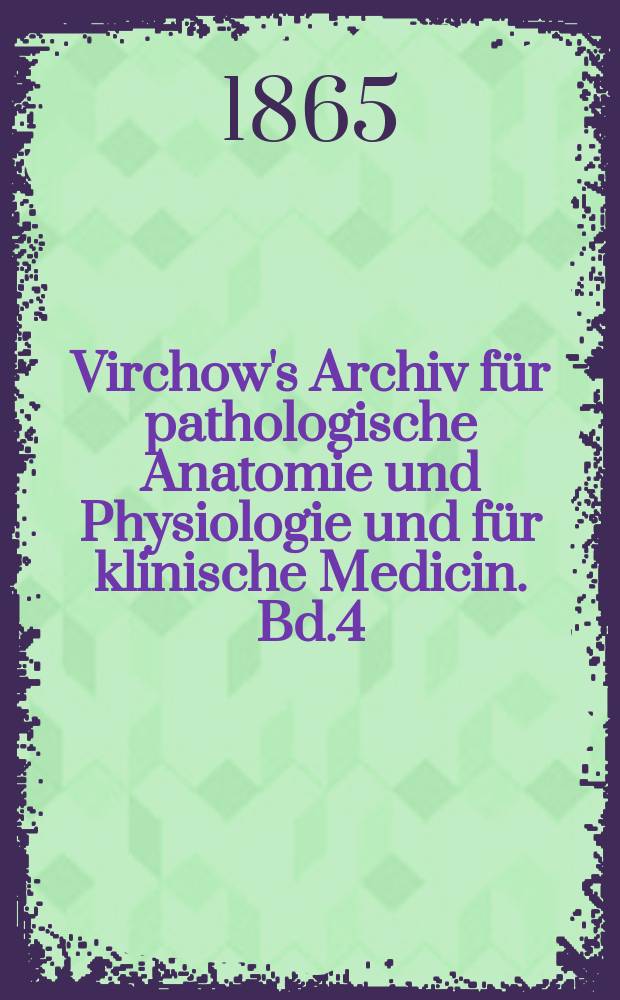 Virchow's Archiv für pathologische Anatomie und Physiologie und für klinische Medicin. Bd.4(34), H.1