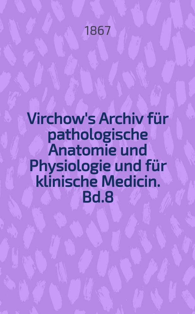 Virchow's Archiv für pathologische Anatomie und Physiologie und für klinische Medicin. Bd.8(38), H.1
