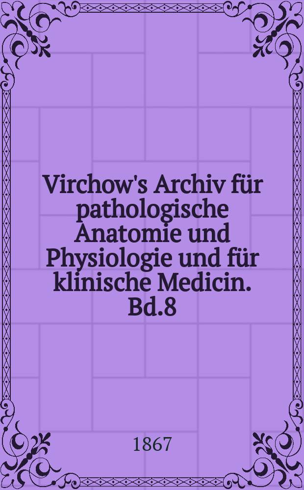Virchow's Archiv für pathologische Anatomie und Physiologie und für klinische Medicin. Bd.8(38), H.4