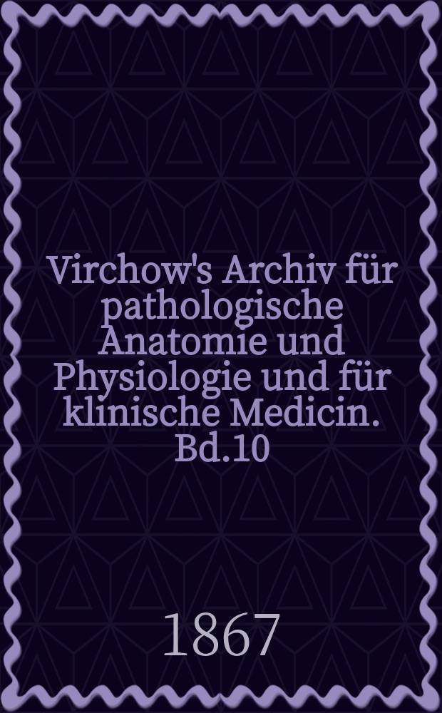 Virchow's Archiv für pathologische Anatomie und Physiologie und für klinische Medicin. Bd.10(40), H.1