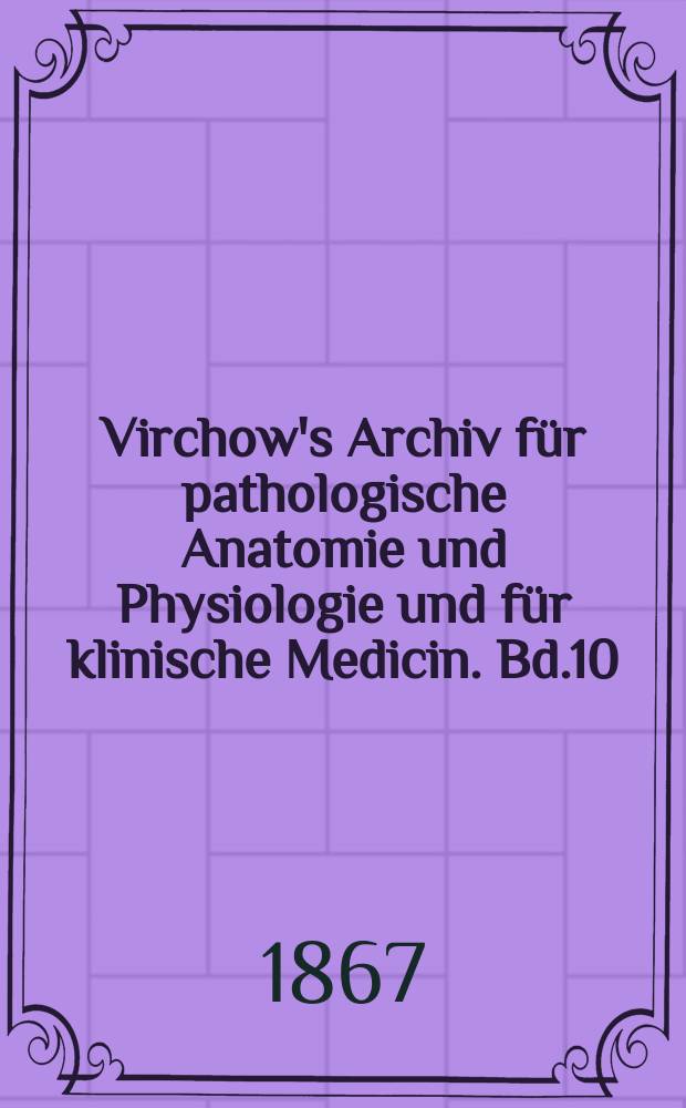 Virchow's Archiv für pathologische Anatomie und Physiologie und für klinische Medicin. Bd.10(40), H.4