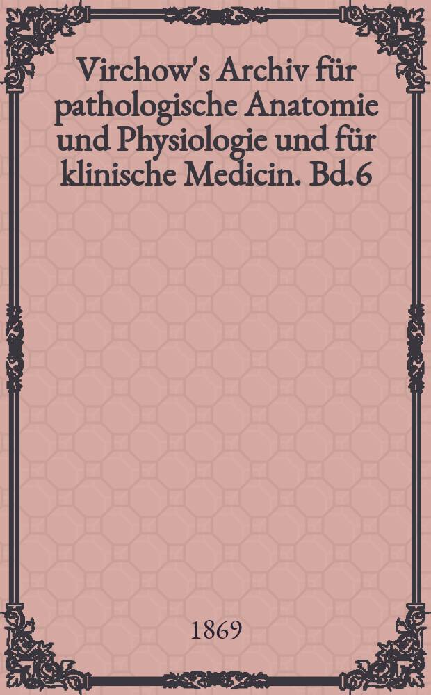 Virchow's Archiv für pathologische Anatomie und Physiologie und für klinische Medicin. Bd.6(46), H.1