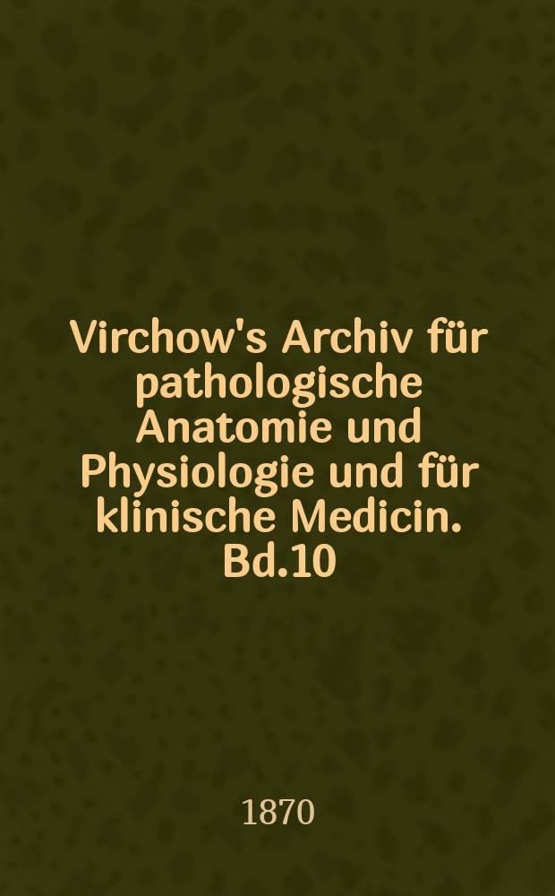 Virchow's Archiv für pathologische Anatomie und Physiologie und für klinische Medicin. Bd.10(50), H.1