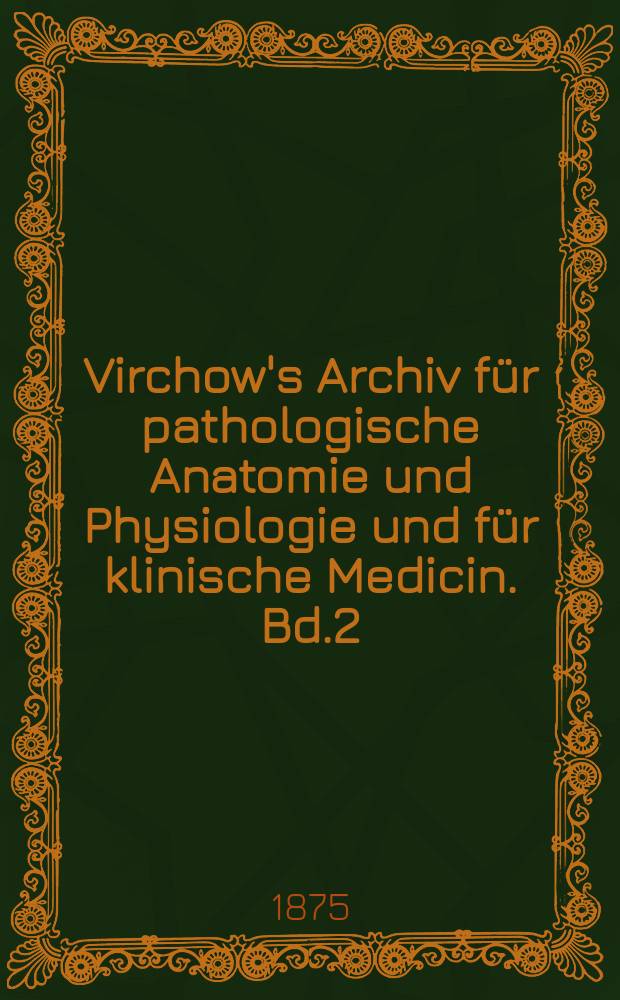Virchow's Archiv für pathologische Anatomie und Physiologie und für klinische Medicin. Bd.2(62), H.3