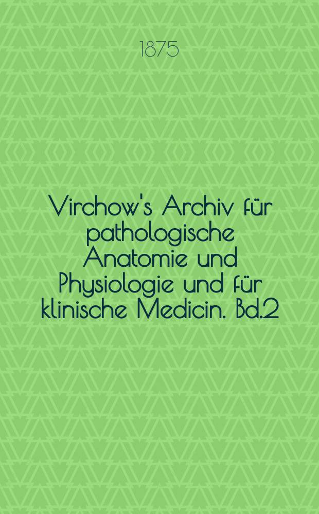 Virchow's Archiv für pathologische Anatomie und Physiologie und für klinische Medicin. Bd.2(62), H.4