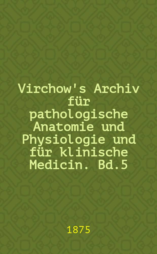 Virchow's Archiv für pathologische Anatomie und Physiologie und für klinische Medicin. Bd.5(65), H.2