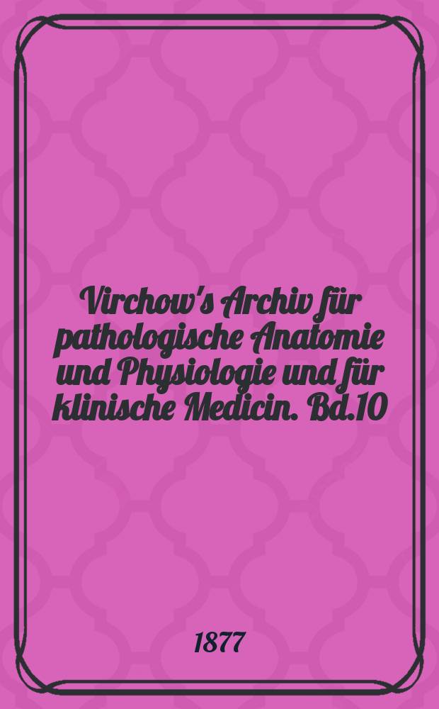 Virchow's Archiv für pathologische Anatomie und Physiologie und für klinische Medicin. Bd.10(70), H.1