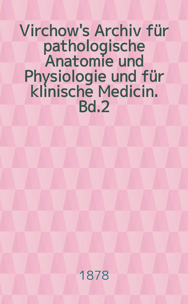 Virchow's Archiv f&uuml;r pathologische Anatomie und Physiologie und f&uuml;r klinische Medicin. Bd.2(72), H.2