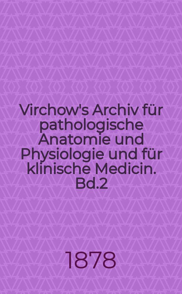 Virchow's Archiv für pathologische Anatomie und Physiologie und für klinische Medicin. Bd.2(72), H.3